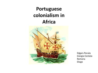 Portuguese
colonialism in
    Africa




                 Edgars Poruks
                 Giorgia Centola
                 Romana
                 Diogo
 