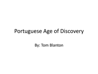 Portuguese Age of Discovery By: Tom Blanton 