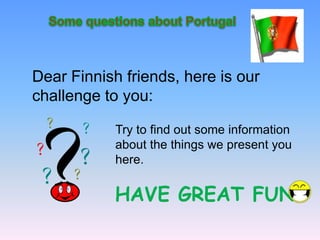 Dear Finnish friends, here is our
challenge to you:
Try to find out some information
about the things we present you
here.

HAVE GREAT FUN!

 