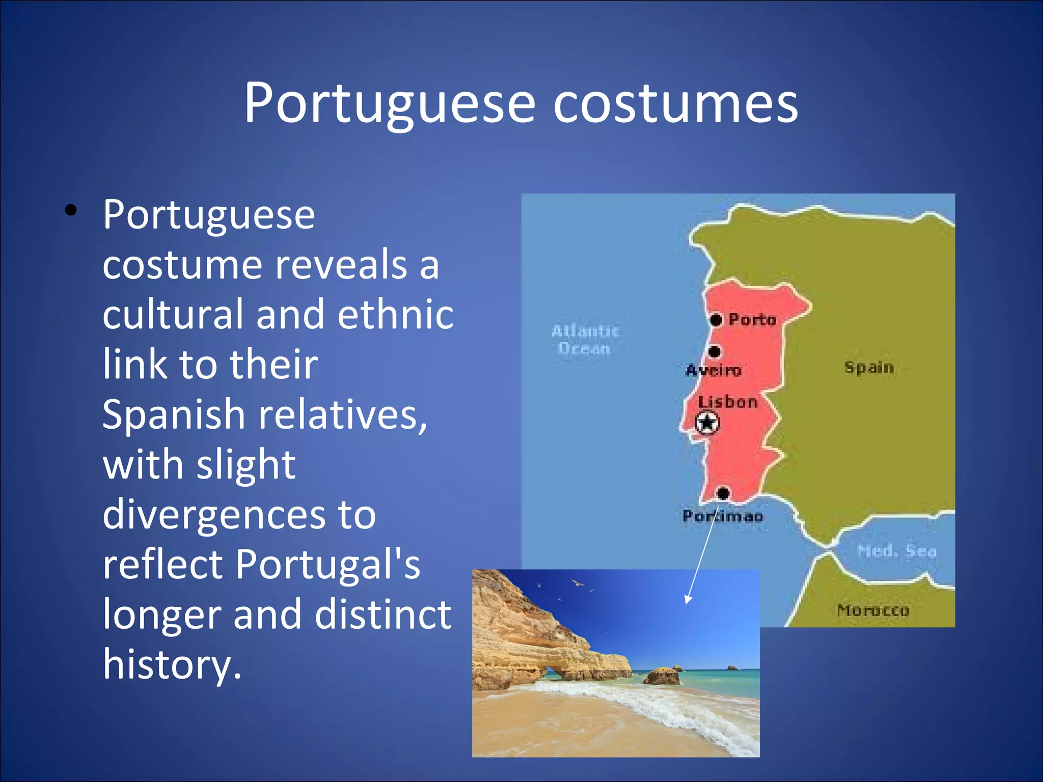 Portuguese costumes
• Portuguese
costume reveals a
cultural and ethnic
link to their
Spanish relatives,
with slight
divergences to
reflect Portugal's
longer and distinct
history.