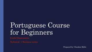 Portuguese Course
for Beginners
Useful Expressions
Technical + Business terms
Prepared by: Claudete Mello
 