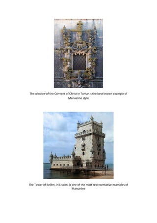 The window of the Convent of Christ in Tomar is the best known example of
                            Manueline style




The Tower of Belém, in Lisbon, is one of the most representative examples of
                                  Manueline
 