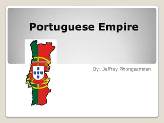 Portuguese Empire By: Jeffrey Phongsamran 
