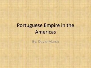 Portuguese Empire in the Americas By: David Marsh 