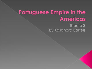 Portuguese Empire in the Americas Theme 3  By Kasandra Bartels 