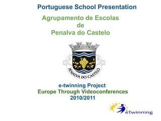 Portuguese School Presentation Agrupamento de Escolas de Penalva do Castelo e-twinning Project  Europe Through Videoconferences 2010/2011 