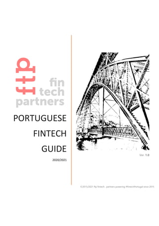 PORTUGUESE
FINTECH
GUIDE
2020/2021
Ver. 1.0
©2015/2021 ftp fintech . partners powering #fintechPortugal since 2015
 