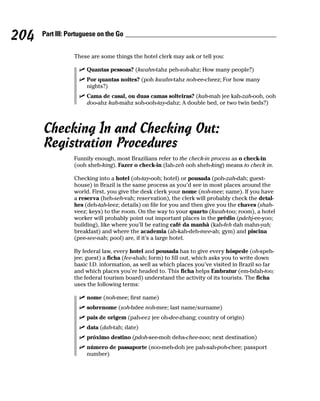 204   Part III: Portuguese on the Go


                 These are some things the hotel clerk may ask or tell you:

                      Quantas pessoas? (kwahn-tahz peh-soh-ahz; How many people?)
                      Por quantas noites? (poh kwahn-tahz noh-ee-cheez; For how many
                      nights?)
                      Cama de casal, ou duas camas solteiras? (kah-mah jee kah-zah-ooh, ooh
                      doo-ahz kah-mahz soh-ooh-tay-dahz; A double bed, or two twin beds?)



      Checking In and Checking Out:
      Registration Procedures
                 Funnily enough, most Brazilians refer to the check-in process as o check-in
                 (ooh sheh-king). Fazer o check-in (fah-zeh ooh sheh-king) means to check in.

                 Checking into a hotel (oh-tay-ooh; hotel) or pousada (poh-zah-dah; guest-
                 house) in Brazil is the same process as you’d see in most places around the
                 world. First, you give the desk clerk your nome (noh-mee; name). If you have
                 a reserva (heh-seh-vah; reservation), the clerk will probably check the detal-
                 hes (deh-tah-leez; details) on file for you and then give you the chaves (shah-
                 veez; keys) to the room. On the way to your quarto (kwah-too; room), a hotel
                 worker will probably point out important places in the prédio (pdehj-ee-yoo;
                 building), like where you’ll be eating café da manhã (kah-feh dah mahn-yah;
                 breakfast) and where the academia (ah-kah-deh-mee-ah; gym) and piscina
                 (pee-see-nah; pool) are, if it’s a large hotel.

                 By federal law, every hotel and pousada has to give every hóspede (oh-speh-
                 jee; guest) a ficha (fee-shah; form) to fill out, which asks you to write down
                 basic I.D. information, as well as which places you’ve visited in Brazil so far
                 and which places you’re headed to. This ficha helps Embratur (em-bdah-too;
                 the federal tourism board) understand the activity of its tourists. The ficha
                 uses the following terms:

                      nome (noh-mee; first name)
                      sobrenome (soh-bdee noh-mee; last name/surname)
                      pais de origem (pah-eez jee oh-dee-zhang; country of origin)
                      data (dah-tah; date)
                      próximo destino (pdoh-see-moh dehs-chee-noo; next destination)
                      número de passaporte (noo-meh-doh jee pah-sah-poh-chee; passport
                      number)
 