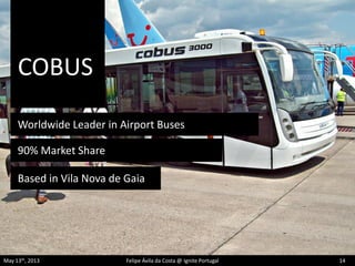 COBUS
May 13th, 2013 Felipe Ávila da Costa @ Ignite Portugal 14
Worldwide Leader in Airport Buses
Based in Vila Nova de Gaia
90% Market Share
 