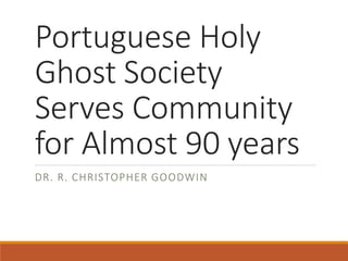 Portuguese Holy
Ghost Society
Serves Community
for Almost 90 years
DR. R. CHRISTOPHER GOODWIN
 