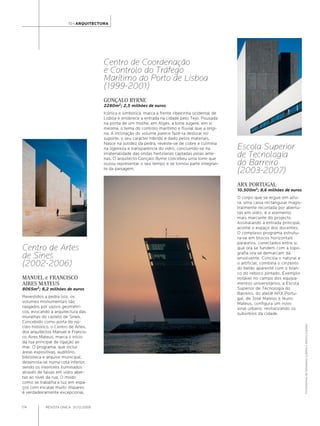 10+ARQUITECTURA




                                         Centro de Coordenação
                                         e Controlo do Tráfego
                                         Marítimo do Porto de Lisboa
                                         (1999-2001)
                                         GONÇALO BYRNE
                                         2280m2; 2,5 milhões de euros
                                         Icónica e simbólica, marca a frente ribeirinha ocidental de
                                         Lisboa e enobrece a entrada na cidade pelo Tejo. Pousada
                                         na ponta de um molhe, em Algés, a torre sugere, em si
                                         mesma, o tema do controlo marítimo e fluvial que a origi-
                                         na. A inclinação do volume parece fazê-la deslizar no
                                         suporte, o seu carácter híbrido é dado pelos materiais.
                                         Nasce na solidez da pedra, reveste-se de cobre e culmina
                                         na ligeireza e transparência do vidro, concluindo-se na       Escola Superior
                                         imaterialidade das ondas hertzianas captadas pelas ante-
                                         nas. O arquitecto Gonçalo Byrne concebeu uma torre que
                                                                                                       de Tecnologia
                                         ousou representar o seu tempo e se tornou parte integran-     do Barreiro
                                         te da paisagem.
                                                                                                       (2003-2007)
                                                                                                       ARX PORTUGAL
                                                                                                       10.500m2; 8,6 milhões de euros
                                                                                                       O corpo que se ergue em altu-
                                                                                                       ra, uma caixa rectangular magis-
                                                                                                       tralmente recortada por abertu-
                                                                                                       ras em vidro, é o elemento
                                                                                                       mais marcante do projecto.
                                                                                                       Assinalando a entrada principal,
                                                                                                       acolhe o espaço dos docentes.
                                                                                                       O complexo programa estrutu-
                                                                                                       ra-se em blocos horizontais
                                                                                                       paralelos, conectados entre si,
Centro de Artes                                                                                        que ora se fundem com a topo-
                                                                                                       grafia ora se demarcam da
de Sines                                                                                               envolvente. Concilia o natural e
(2002-2006)                                                                                            o artificial, combina o cinzento
                                                                                                       do betão aparente com o bran-
                                                                                                       co do reboco pintado. Exemplo
MANUEL e FRANCISCO                                                                                     notável no campo dos equipa-
AIRES MATEUS                                                                                           mentos universitários, a Escola
8065m2; 8,2 milhões de euros                                                                           Superior de Tecnologia do
                                                                                                       Barreiro, do ateliê ARX Portu-
Revestidos a pedra lioz, os                                                                            gal, de José Mateus e Nuno
volumes monumentais são                                                                                Mateus, configura um novo
rasgados por vazios geométri-                                                                          sinal urbano, revitalizando os
cos, evocando a arquitectura das                                                                       subúrbios da cidade.
muralhas do castelo de Sines.
Concebido como porta do nú-
                                                                                                                                          FOTOGRAFIAS DE FERNANDO GUERRA E SÉRGIO GUERRA




cleo histórico, o Centro de Artes,
dos arquitectos Manuel e Francis-
co Aires Mateus, marca o início
da rua principal de ligação ao
mar. O programa, que inclui
áreas expositivas, auditório,
biblioteca e arquivo municipal,
desenrola-se numa cota inferior,
sendo os interiores iluminados
através de faixas em vidro aber-
tas ao nível da rua. O modo
como se trabalha a luz em espa-
ços com escalas muito díspares
é verdadeiramente excepcional.


174         REVISTA ÚNICA · 31/12/2009
 