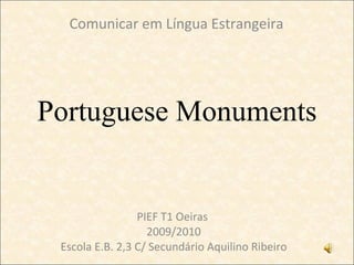 Portuguese Monuments PIEF T1 Oeiras  2009/2010 Escola E.B. 2,3 C/ Secundário Aquilino Ribeiro Comunicar em Língua Estrangeira 