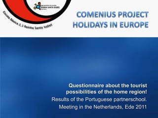 Comenius ProjectHolidaysinEurope Questionnaire about the tourist possibilities of the home region! ResultsofthePortuguesepartnerschool. MeetingintheNetherlands, Ede 2011  