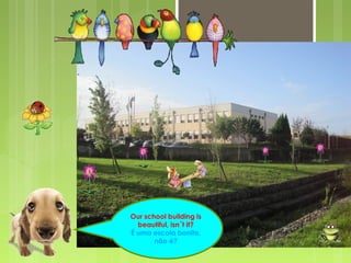 Our school building is
beautiful, isn´t it?
É uma escola bonita,
não é?
 