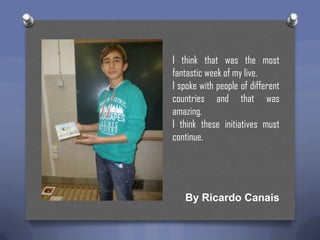 I think that was the most
fantastic week of my live.
I spoke with people of different
countries and that was
amazing.
I think these initiatives must
continue.

By Ricardo Canais

 