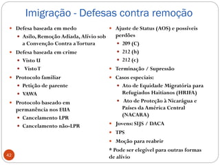 Imigração - Defesas contra remoção
 Defesa baseada em medo
 Asilo, Remoção Adiada, Alívio sob
a Convenção Contra aTortur...
