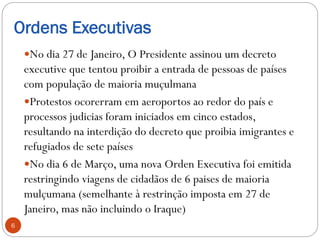 Ordens Executivas
No dia 27 de Janeiro, O Presidente assinou um decreto
executive que tentou proibir a entrada de pessoas...