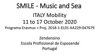 SMILE - Music and Sea
ITALY Mobility
11 to 17 October 2020
Programa Erasmus + Proj. 2018-1-EL01-KA229-047679
Zendensino
Escola Profissional de Esposende
Portugal
 