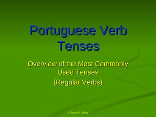 Portuguese Verb Tenses Overview of the Most Commonly Used Tenses (Regular Verbs) © Jason R. Jolley 
