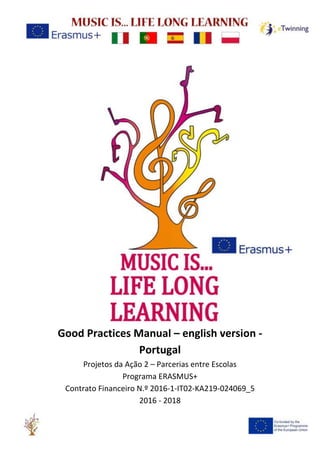 Good Practices Manual – english version -
Portugal
Projetos da Ação 2 – Parcerias entre Escolas
Programa ERASMUS+
Contrato Financeiro N.º 2016-1-IT02-KA219-024069_5
2016 - 2018
 