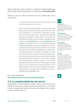 Agora é você! Faça a leitura do Texto 4.2, seguindo a trajetória proposta por
Severino (2007) como você acompanhou na leitura do texto Um avatar no RH.

Texto 4.2: Crimes na internet: elementos para uma reflexão sobre a ética
informacional

                      [...] Em outra corrente, Pinheiro classifica crimes informáticos ou ciber-
                      néticos em virtuais puros, mistos e comuns.                                  Sine qua non
                                                                                                   Expressão que indica uma
                                                                                                   cláusula ou condição sem a qual
                      O crime virtual puro seria toda e qualquer conduta ilícita que tenha por     não se fará certa coisa (NOVO
                                                                                                   DICIONÁRIO AURÉLIO VERSÃO
                      objetivo exclusivo o sistema de computador, pelo atentado físico ou téc-     ELETRÔNICA)
                      nico ao equipamento e seus componentes, inclusive dados e sistemas.          Homebanking
                      Crime virtual misto seria aquele em que o uso da internet é condição sine    Serviço informatizado dos
                                                                                                   bancos, que consiste em oferecer
                      qua non para a efetivação da conduta, embora o bem jurídico visado           aos clientes o acesso e operação
                      seja diverso do informático, como, por exemplo, as transferências ilícitas   de suas contas pela internet
                                                                                                   (AULETTE DIGITAL, 2010).
                      de valores em uma homebanking ou no chamado salamislacing, onde
                                                                                                   Salamislacing
                      o cracker retira de milhares de contas correntes, diariamente, pequenas      É a retirada de pequenas
                      quantias que correspondem a centavos e as transfere para uma única con-      quantias que correspondem a
                                                                                                   centavos de milhares de contas
                      ta. Embora esses valores sejam ínfimos para o correntista, que, na maioria   correntes, diariamente, e sua
                      das vezes, nem se dá conta do furto, representam para o cibercriminoso       transferência para uma determi-
                                                                                                   nada conta.
                      uma expressiva quantia em seu montante. Por derradeiro, crime virtual
                                                                                                   Cracker
                      comum seria utilizar a internet apenas como instrumento para a realiza-      É a retirada de pequenas
                      ção de um delito já tipificado pela lei penal. Assim, a Rede Mundial de      quantias que correspondem a
                                                                                                   centavos de milhares de contas
                      Computadores acaba por ser apenas mais um meio para a realização             correntes, diariamente, e sua
                      de uma conduta delituosa. Se antes, por exemplo, o crime como o de           transferência para uma deter-
                                                                                                   minada conta.Especialista em
                      pornografia infantil (art. 241 do ECA) era instrumentalizado por meio de     programas, sistemas e redes de
                                                                                                   computador que invade sistemas
                      vídeos ou revistas, atualmente, dá-se por salas de bate-papo, ICQ, como      e computadores alheios com a
                      também pela troca de fotos por e-mail entre pedófilos e divulgação em        intenção de causar dano, roubar
                                                                                                   dados, valores etc. (AULETTE
                      sites. Mudou a forma, mas a essência do crime permanece a mesma [...]        DIGITAL, 2010).
                      (FURLANETO NETO; GUIMARÃES, 2010).


Leia o artigo completo em:
http://www.cjf.jus.br/revista/numero20/artigo9.pdf

4.3. A complexidade do ato de ler
Compreender um texto exige de nós, leitores, outros mecanismos aos quais
precisamos estar atentos, outros recursos que precisamos ter a fim de que
o roteiro proposto pelo professor Severino dê resultado. Tente produzir
sentido à leitura do Texto 4.3:




Aula 4 - Leitura e interpretação de textos                                                  55                e-Tec Brasil
 