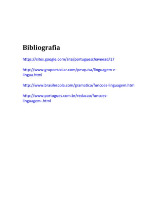 Bibliografia
https://sites.google.com/site/portugueschaveead/17

http://www.grupoescolar.com/pesquisa/linguagem-e-
lingua.html

http://www.brasilescola.com/gramatica/funcoes-linguagem.htm

http://www.portugues.com.br/redacao/funcoes-
linguagem-.html
 