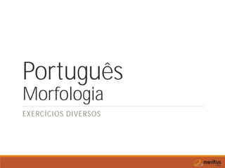 Português
Morfologia
EXERCÍCIOS DIVERSOS
 