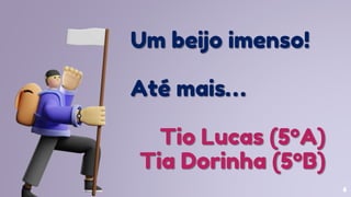 6
Um beijo imenso!
Até mais…
Tio Lucas (5ºA)
Tia Dorinha (5ºB)
 
