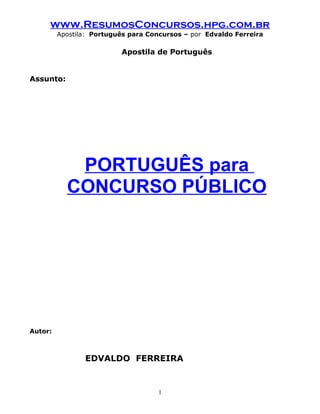www.ResumosConcursos.hpg.com.br
Apostila: Português para Concursos – por Edvaldo Ferreira
Apostila de Português
Assunto:
PORTUGUÊS para
CONCURSO PÚBLICO
Autor:
EDVALDO FERREIRA
1
 