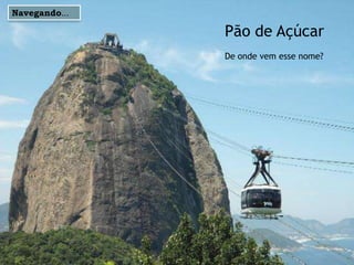 Navegando...

Pão de Açúcar
De onde vem esse nome?

 