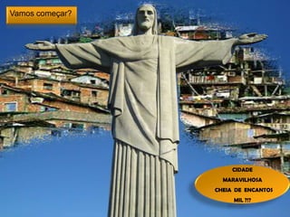 Vamos começar?

CIDADE
MARAVILHOSA
CHEIA DE ENCANTOS
MIL ?!?

 