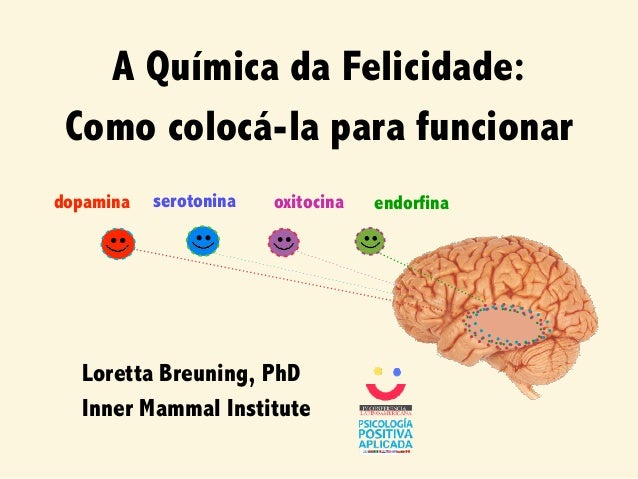 A Química da Felicidade:
Como colocá-la para funcionar
Loretta Breuning, PhD
Inner Mammal Institute
dopamina endorfinaoxit...