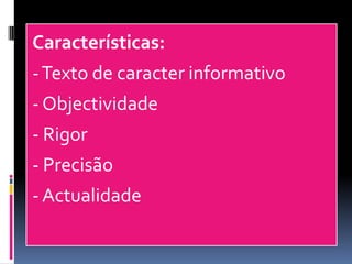 Características:
-Texto de caracter informativo
- Objectividade
- Rigor
- Precisão
- Actualidade
 