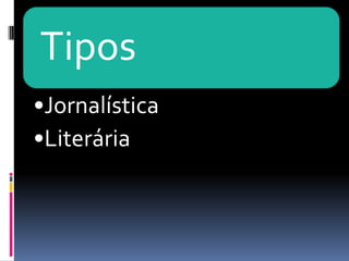 Tipos
•Jornalística
•Literária
 