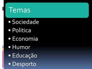Temas
• Sociedade
• Politica
• Economia
• Humor
• Educação
• Desporto
 