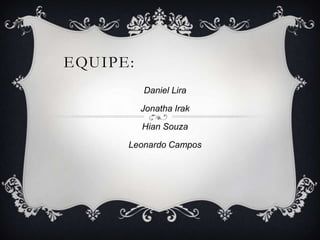 EQUIPE:
Daniel Lira
Jonatha Irak
Hian Souza
Leonardo Campos
 