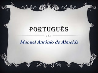 PORTUGUÊS
Manuel Antônio de Almeida
 