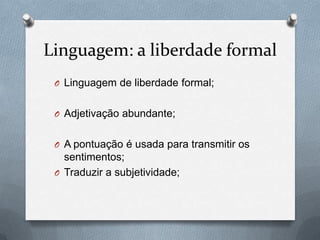 Linguagem: a liberdade formal
O Linguagem de liberdade formal;
O Adjetivação abundante;

O A pontuação é usada para transmitir os

sentimentos;
O Traduzir a subjetividade;

 