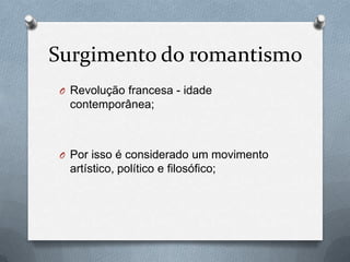 Surgimento do romantismo
O Revolução francesa - idade

contemporânea;

O Por isso é considerado um movimento

artístico, político e filosófico;

 