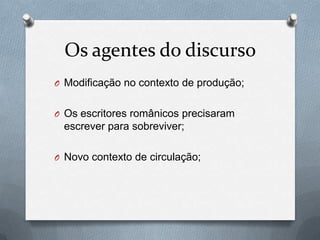 Os agentes do discurso
O Modificação no contexto de produção;
O Os escritores românicos precisaram

escrever para sobreviver;
O Novo contexto de circulação;

 