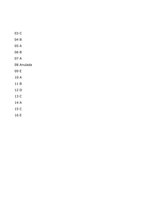03 C
04 B
05 A
06 B
07 A
08 Anulada
09 E
10 A
11 B
12 D
13 C
14 A
15 C
16 E
 