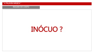 “ A PALAVRA MÁGICA ”
RESUMO DO CONTO
INÓCUO ?
 