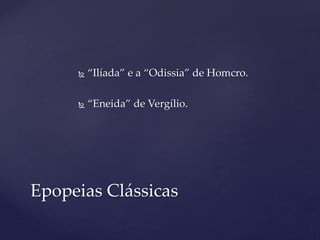  “Ilíada” e a “Odissia” de Homcro.
 “Eneida” de Vergílio.
Epopeias Clássicas
 