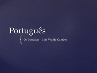 {
Português
Os Lusíadas – Luís Vaz de Camões
 