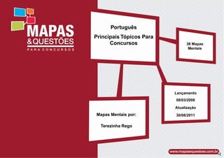 Português
Principais Tópicos Para
      Concursos                38 Mapas
                                Mentais




                          Lançamento
                          08/03/2008

                          Atualização
Mapas Mentais por:        30/08/2011

  Terezinha Rego
 