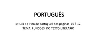 PORTUGUÊS
leitura do livro de português nas páginas 10 à 17.
TEMA: FUNÇÕES DO TEXTO LITERÁRIO
 