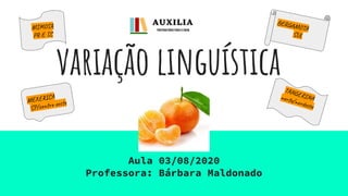 variação linguística
Aula 03/08/2020
Professora: Bárbara Maldonado
MEXERICA
SP/centro oeste
MIMOSA
PR E SC
TANGERINA
norte/nordeste
BERGAMOTA
SUL
 