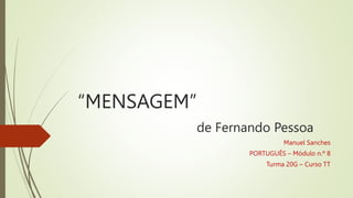 “MENSAGEM”
de Fernando Pessoa
Manuel Sanches
PORTUGUÊS – Módulo n.º 8
Turma 20G – Curso TT
 