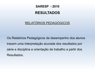 A) Os resultados são apenas descritivos?B) Apresentam médias gerais por sistema ou rede?C) São comparáveis?D) Quais são as referências para emitir juízo de valor acerca de resultados?E) Como são interpretados?F) Como os usuários das avaliação recebem os resultados?
