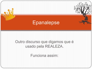 Outro discurso que digamos que é
usado pela REALEZA.
Funciona assim:
Epanalepse
 